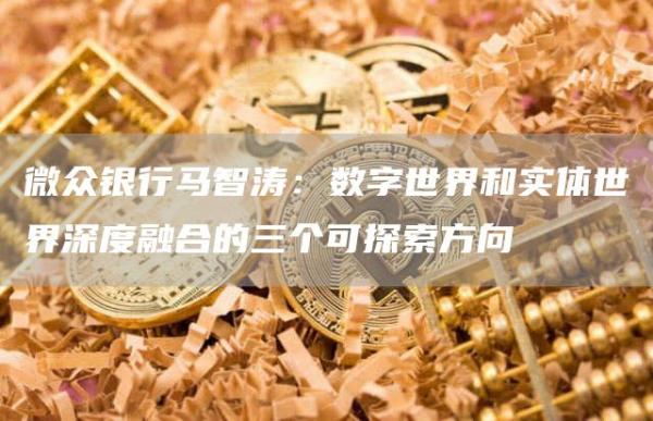 微众银行马智涛:数字世界和实体世界深度融合的三个可探索方向1