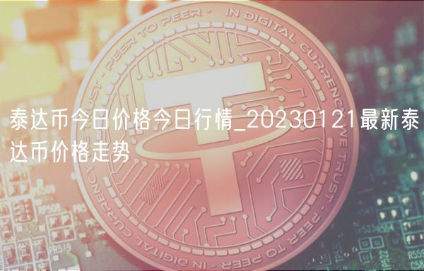 泰达币今日价格今日行情_20230121最新泰达币价格走势-第1张图片-binance下载 泰达币今日价格今日行情_20230121最新泰达币价格走势-第1张图片-binance下载