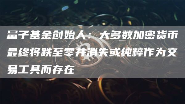 量子基金创始人：大多数加密货币最终将跌至零并消失或纯粹作为交易工具而存在1