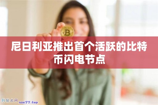 尼日利亚推出首个活跃的<a href=https://down.bestwheel.com.cn/zt/535.html target=_blank class=infotextkey><a href=https://down.bestwheel.com.cn/zt/535.html target=_blank class=infotextkey>比特币</a></a>闪电节点1