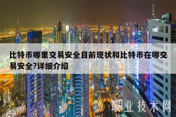 比特币哪里交易安全目前现状和比特币在哪交易安全?详细介绍-第1张图片-欧意易易下载