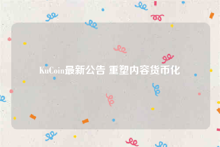 KuCoin最新公告 重塑内容货币化-第1张图片-binance下载