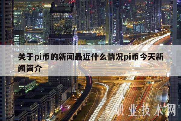 关于pi币的新闻最近什么情况pi币今天新闻简介-第1张图片-binance下载
