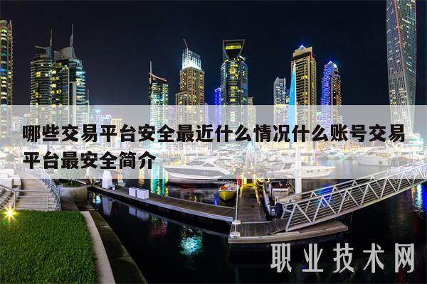 哪些交易平台安全最近什么情况什么账号交易平台最安全简介-第1张图片-欧意易易下载