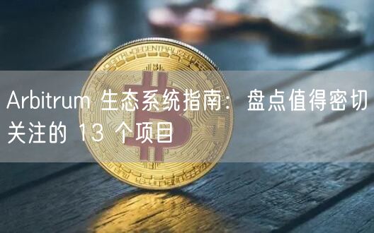 Arbitrum 生态系统指南：盘点值得密切关注的 13 个项目-第1张图片-binance下载