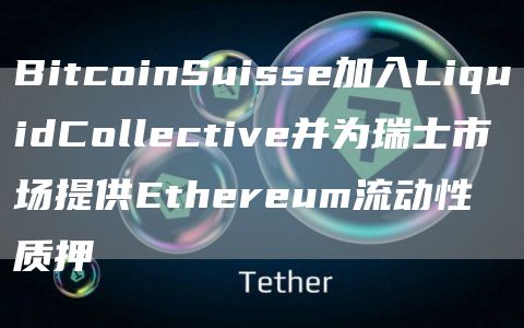BitcoinSuisse加入LiquidCollective并为瑞士<a href=https://down.bestwheel.com.cn/kx/780.html target=_blank class=infotextkey><a href=https://down.bestwheel.com.cn/kx/780.html target=_blank class=infotextkey>市场</a></a>提供Ethereum流动性质押1