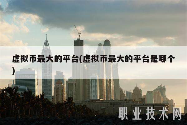 虚拟币最大的平台(虚拟币最大的平台是哪个)-第1张图片-欧意易易下载