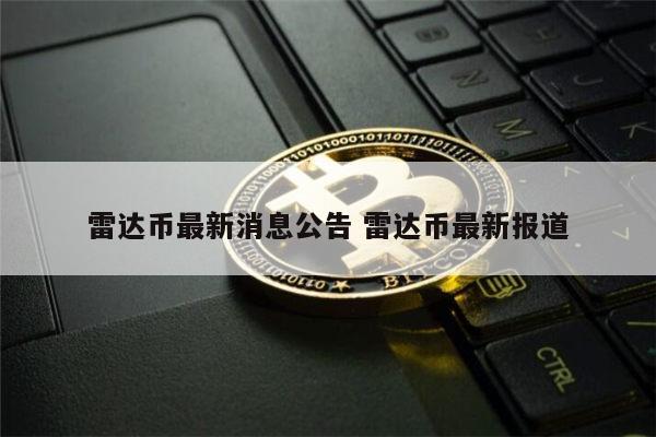 雷达币最新官方消息 雷达币最新报道-第1张图片-binance下载