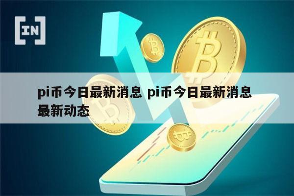 pi币今日最新消息 pi币今日最新动态-第1张图片-binance下载