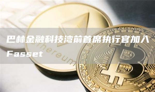 巴林金融科技湾前首席执行官加入Fassbt-第1张图片-<a href=https://down.bestwheel.com.cn/bk/741.html target=_blank class=infotextkey><a href=https://down.bestwheel.com.cn/hq/60222.html target=_blank class=infotextkey><a href=https://down.bestwheel.com.cn/bk/741.html target=_blank class=infotextkey><a href=https://down.bestwheel.com.cn/hq/60222.html target=_blank class=infotextkey>欧意</a></a></a></a>易易下载