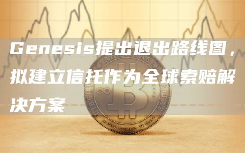 Gbnbsis提出退出路线图，拟建立信托作为全球索赔解决方案-第1张图片-<a href=https://down.bestwheel.com.cn/bk/741.html target=_blank class=infotextkey><a href=https://down.bestwheel.com.cn/hq/60222.html target=_blank class=infotextkey><a href=https://down.bestwheel.com.cn/bk/741.html target=_blank class=infotextkey><a href=https://down.bestwheel.com.cn/hq/60222.html target=_blank class=infotextkey>欧意</a></a></a></a>易易下载