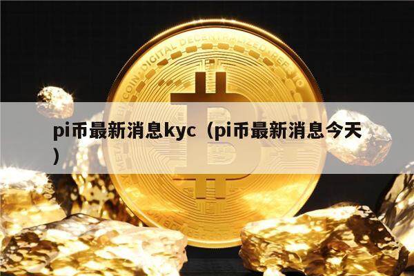pi币最新消息kyc（pi币最新消息今天）-第1张图片-<a href=https://down.bestwheel.com.cn/bk/741.html target=_blank class=infotextkey><a href=https://down.bestwheel.com.cn/hq/60222.html target=_blank class=infotextkey><a href=https://down.bestwheel.com.cn/bk/741.html target=_blank class=infotextkey><a href=https://down.bestwheel.com.cn/hq/60222.html target=_blank class=infotextkey>欧意</a></a></a></a>易易下载