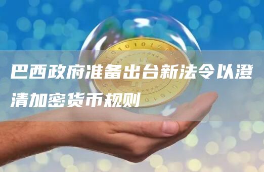 巴西政府准备出台新法令以澄清加密货币规则1