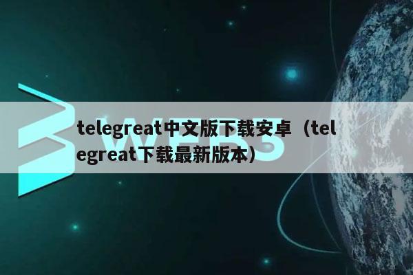 telegreat中文版下载安卓（telegreat下载最新版本）-第1张图片-binance下载