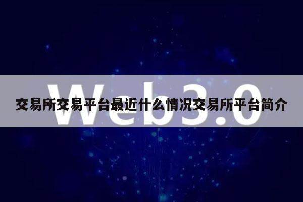 交易所交易平台最近什么情况交易所平台简介-第1张图片-<a href=https://down.bestwheel.com.cn/bk/741.html target=_blank class=infotextkey><a href=https://down.bestwheel.com.cn/hq/60222.html target=_blank class=infotextkey><a href=https://down.bestwheel.com.cn/bk/741.html target=_blank class=infotextkey><a href=https://down.bestwheel.com.cn/hq/60222.html target=_blank class=infotextkey>欧意</a></a></a></a>易易下载