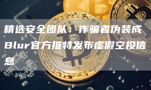 精选安全团队：**者伪装成Blur官方推特发布虚假空投信息1