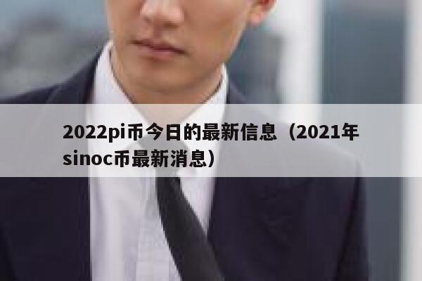 2022pi币今日的最新信息（2021年sinoc币最新消息）-第1张图片-binance下载
