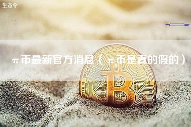 π币最新官方消息（π币是真的假的）-第1张图片-<a href=https://down.bestwheel.com.cn/bk/741.html target=_blank class=infotextkey><a href=https://down.bestwheel.com.cn/hq/60222.html target=_blank class=infotextkey><a href=https://down.bestwheel.com.cn/bk/741.html target=_blank class=infotextkey><a href=https://down.bestwheel.com.cn/hq/60222.html target=_blank class=infotextkey>欧意</a></a></a></a>易易下载