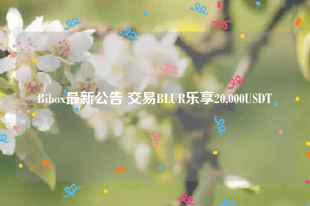 Bibo最新公告 交易BLUR乐享20,000USDT-第1张图片-binance下载