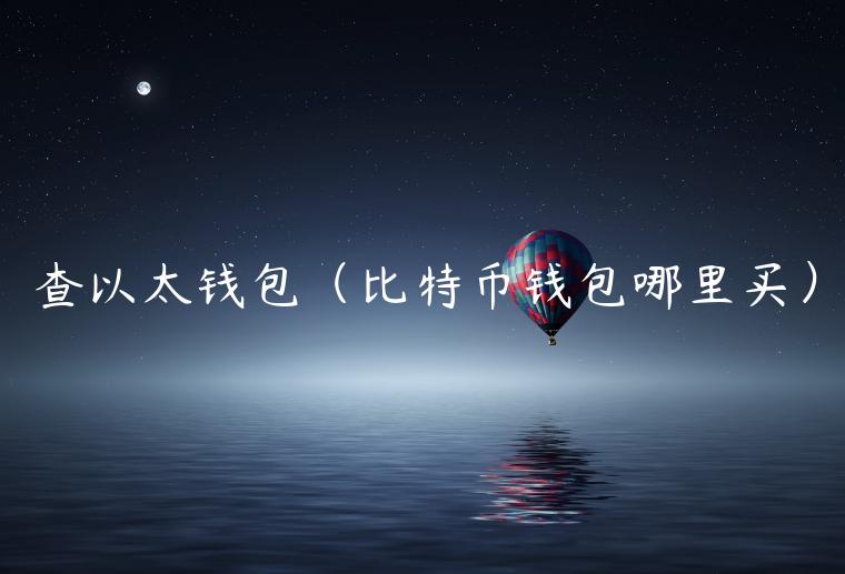 查<a href=https://down.bestwheel.com.cn/zt/729.html target=_blank class=infotextkey><a href=https://down.bestwheel.com.cn/zt/729.html target=_blank class=infotextkey>以太钱包</a></a>（<a href=https://down.bestwheel.com.cn/zt/535.html target=_blank class=infotextkey><a href=https://down.bestwheel.com.cn/zt/535.html target=_blank class=infotextkey>比特币</a></a>钱包哪里买）-第1张图片-binance下载