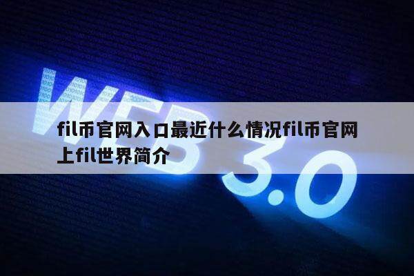 fil币官网入口最近什么情况fil币官网上fil世界简介-第1张图片-欧意易易下载