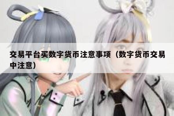 交易平台买数字货币注意事项（数字货币交易中注意）-第1张图片-binance下载